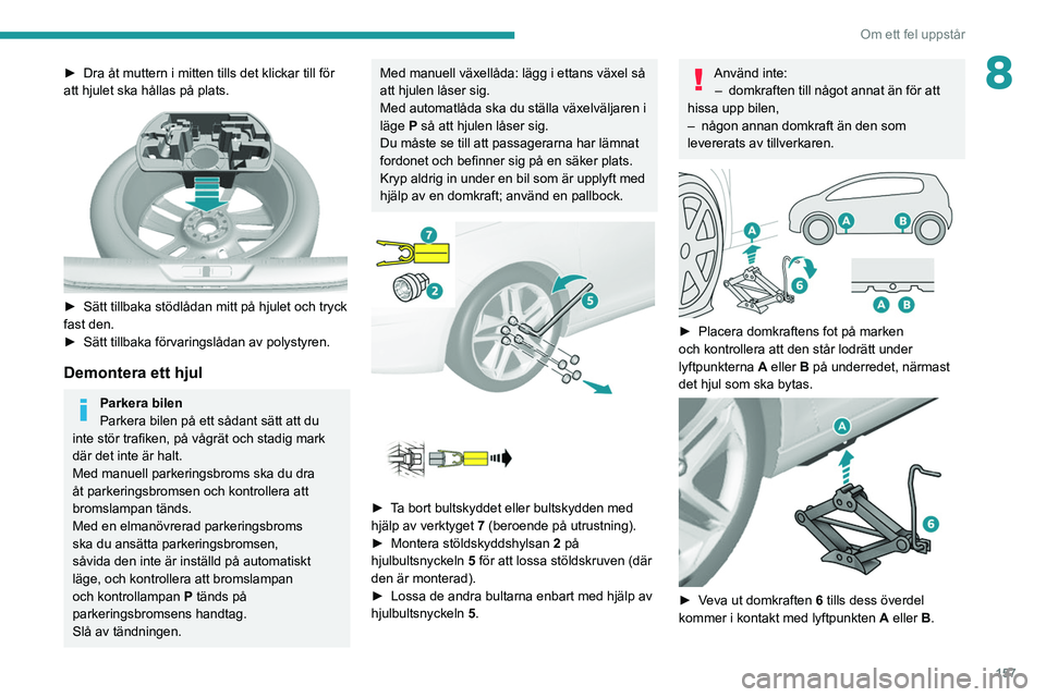 Peugeot 308 2021  Ägarmanual (in Swedish) 157
Om ett fel uppstår
8► Dra åt muttern i mitten tills det klickar till för 
att hjulet ska hållas på plats.
 
 
► Sätt tillbaka stödlådan mitt på hjulet och tryck 
fast den.
►
 
Sätt