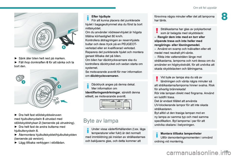 Peugeot 308 2021  Ägarmanual (in Swedish) 159
Om ett fel uppstår
8
 
► Sänk åter bilen helt ned på marken.
►  Fäll ihop domkraften  6
 för att sänka och ta 
bort den.
 
 
► Dra helt fast stöldskyddsskruven 
med hjulbultsnyckeln 