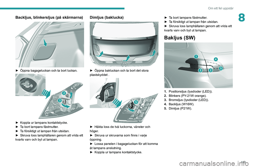 Peugeot 308 2021  Ägarmanual (in Swedish) 163
Om ett fel uppstår
8Backljus, blinkersljus (på skärmarna) 
 
► Öppna bagageluckan och ta bort luckan. 
 
► Koppla ur lampans kontaktstycke.
►  T a bort lampans fästmutter.
►
 
T
 a f