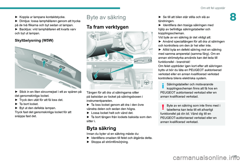 Peugeot 308 2021  Ägarmanual (in Swedish) 165
Om ett fel uppstår
8► Koppla ur lampans kontaktstycke.
►  Dimljus: lossa lamphållaren genom att trycka 
på de två flikarna och byt sedan ut lampan.
►
 
Backljus: vrid lamphållaren ett k
