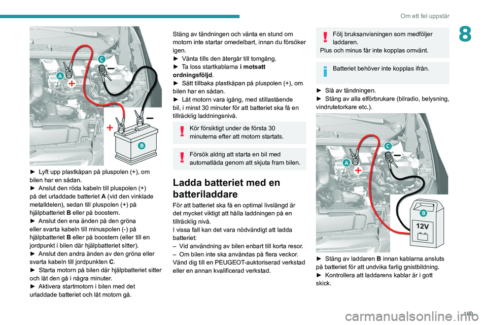 Peugeot 308 2021  Ägarmanual (in Swedish) 169
Om ett fel uppstår
8
 
► Lyft upp plastkåpan på pluspolen (+), om 
bilen har en sådan.
► 
Anslut den röda kabeln till pluspolen (+) 
på det urladdade batteriet

 
A
  (vid den vinklade 
