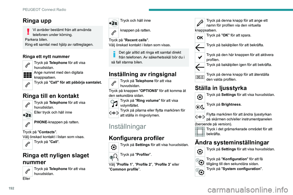 Peugeot 308 2021  Ägarmanual (in Swedish) 192
PEUGEOT Connect Radio
Ringa upp
Vi avråder bestämt från att använda 
telefonen under körning.
Parkera bilen.
Ring ett samtal med hjälp av rattreglagen.
Ringa ett nytt nummer
Tryck på Teleph