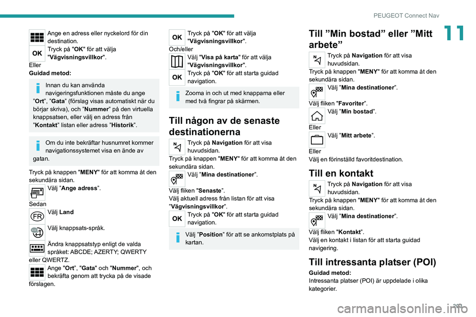Peugeot 308 2021 Ägarmanual (in Swedish) 203
PEUGEOT Connect Nav
11Ange en adress eller nyckelord för din destination.
Tryck på "OK" för att välja "Vägvisningsvillkor ".
Eller
Guidad metod:
Innan du kan använda
naviger Peugeot 308 2021 Ägarmanual (in Swedish) 203
PEUGEOT Connect Nav
11Ange en adress eller nyckelord för din destination.
Tryck på "OK" för att välja "Vägvisningsvillkor ".
Eller
Guidad metod:
Innan du kan använda
naviger