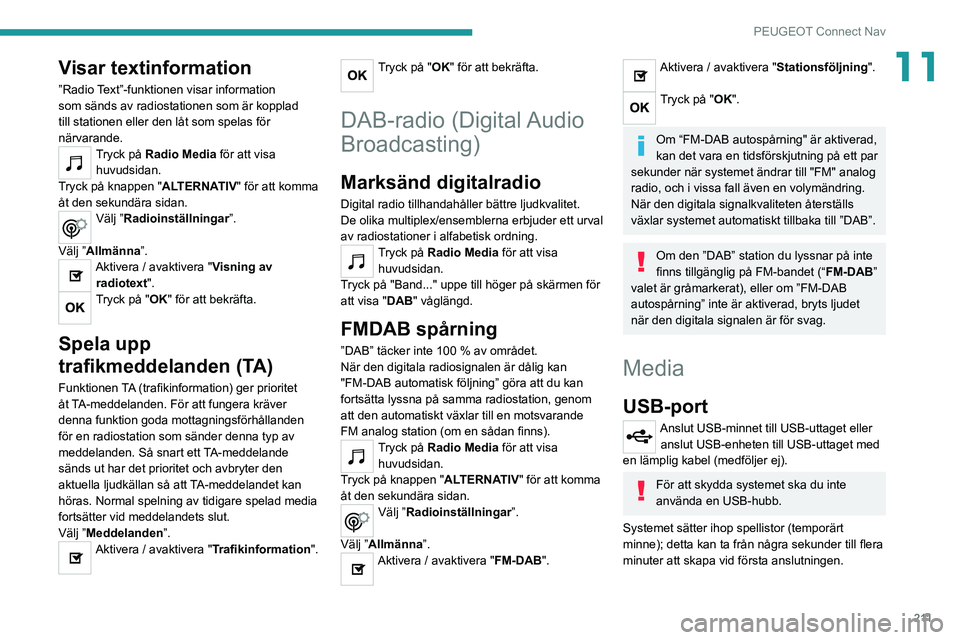 Peugeot 308 2021  Ägarmanual (in Swedish) 2 11
PEUGEOT Connect Nav
11Visar textinformation
”Radio Text”-funktionen visar information 
som sänds av radiostationen som är kopplad 
till stationen eller den låt som spelas för 
närvarande
