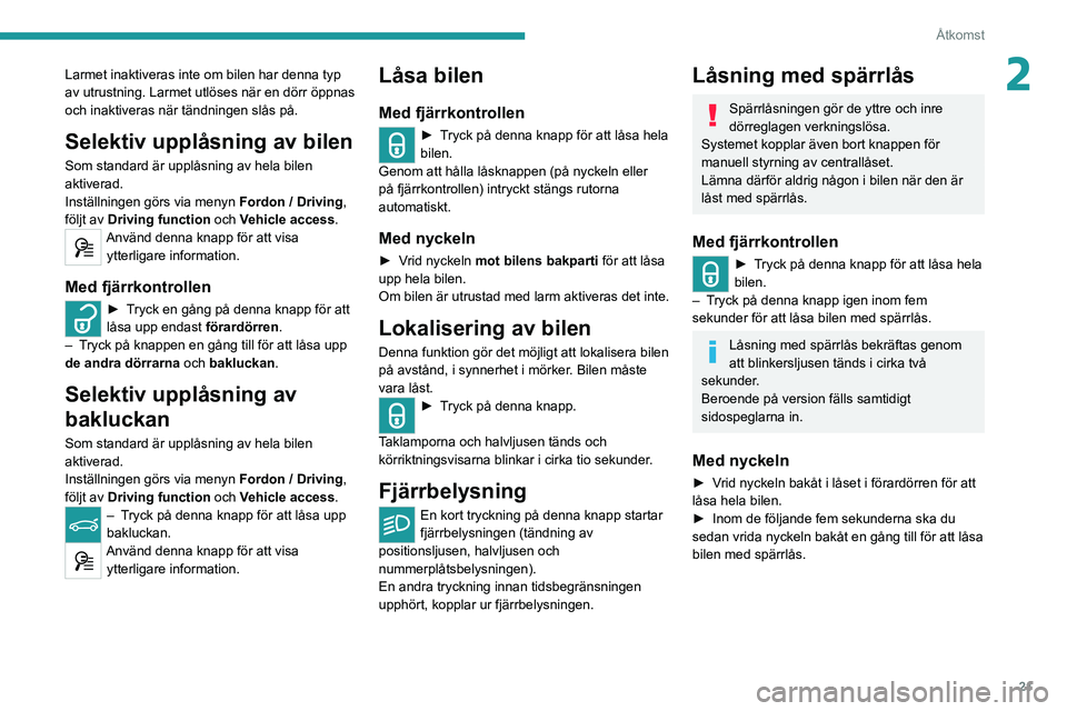 Peugeot 308 2021  Ägarmanual (in Swedish) 21
Åtkomst
2Larmet inaktiveras inte om bilen har denna typ 
av utrustning. Larmet utlöses när en dörr öppnas 
och inaktiveras när tändningen slås på.
Selektiv upplåsning av bilen
Som standar