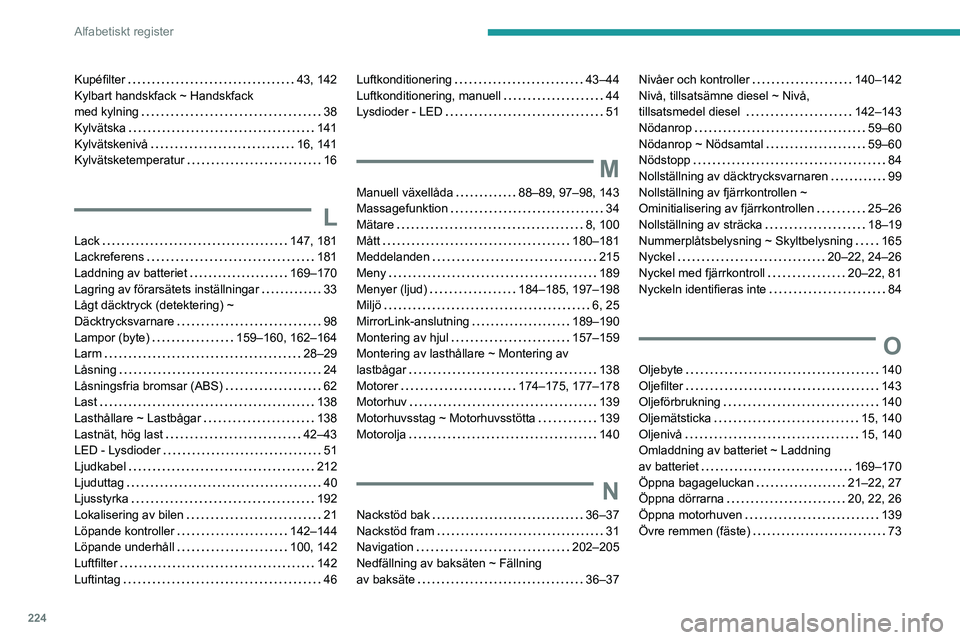 Peugeot 308 2021  Ägarmanual (in Swedish) 224
Alfabetiskt register
Kupéfilter    43, 142
Kylbart handskfack ~ Handskfack  
med kylning
    
38
Kylvätska
    
141
Kylvätskenivå
    
16, 141
Kylvätsketemperatur
    
16
L
Lack    147, 181
L