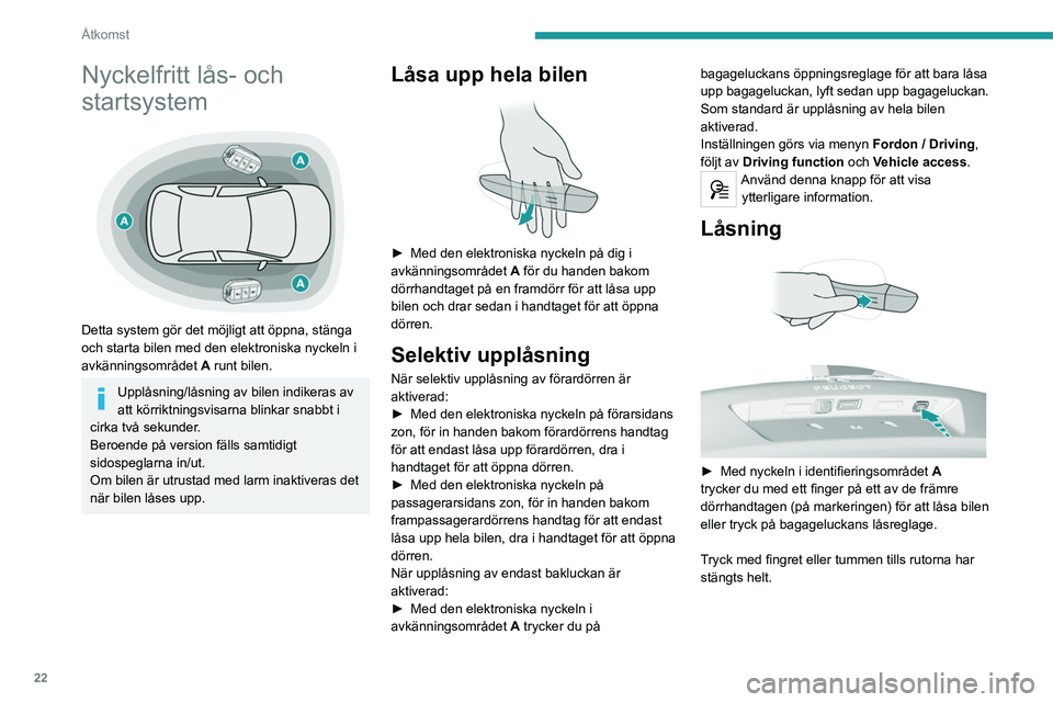 Peugeot 308 2021  Ägarmanual (in Swedish) 22
Åtkomst
Nyckelfritt lås- och 
startsystem
 
 
Detta system gör det möjligt att öppna, stänga 
och starta bilen med den elektroniska nyckeln i 
avkänningsområdet A runt bilen.
Upplåsning/l