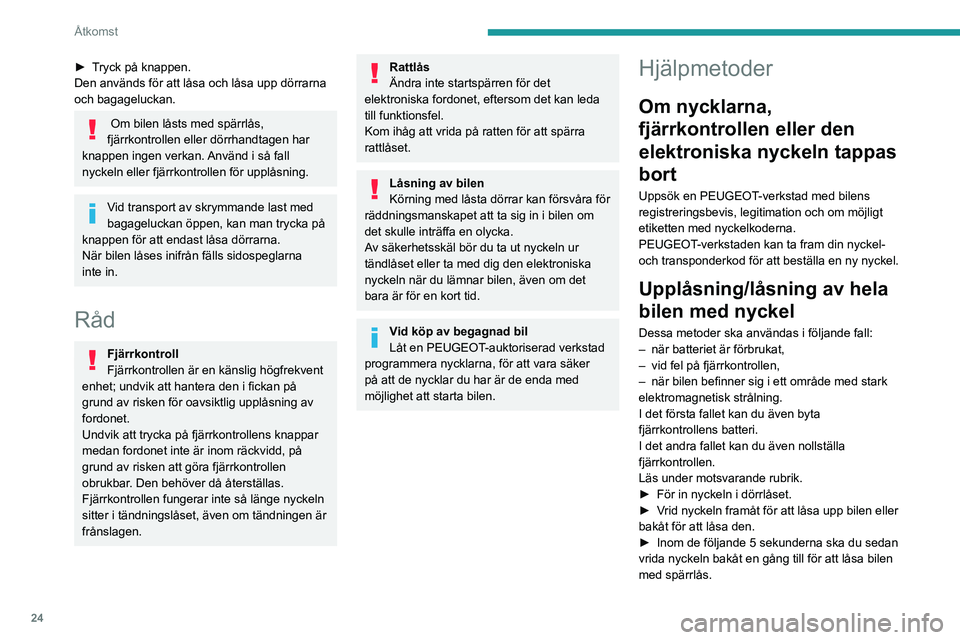 Peugeot 308 2021  Ägarmanual (in Swedish) 24
Åtkomst
► Tryck på knappen.
Den används för att låsa och låsa upp dörrarna 
och bagageluckan.
 Om bilen låsts med spärrlås, 
fjärrkontrollen eller dörrhandtagen har 
knappen ingen ver