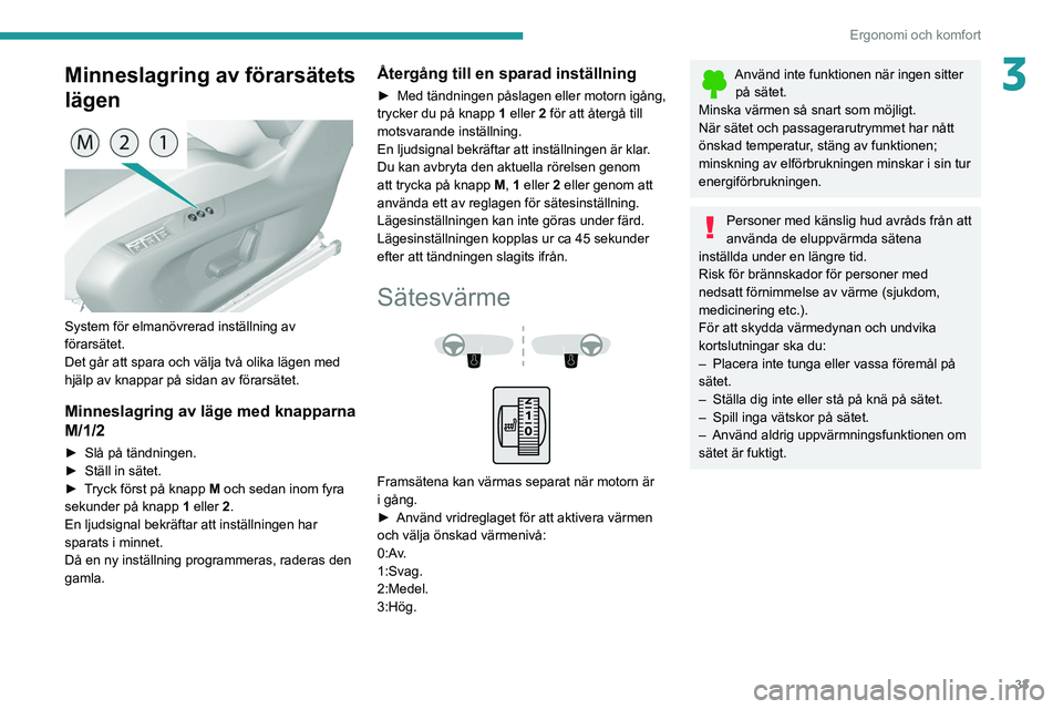 Peugeot 308 2021  Ägarmanual (in Swedish) 33
Ergonomi och komfort
3Minneslagring av förarsätets 
lägen
 
 
System för elmanövrerad inställning av 
förarsätet.
Det går att spara och välja två olika lägen med 
hjälp av knappar på 