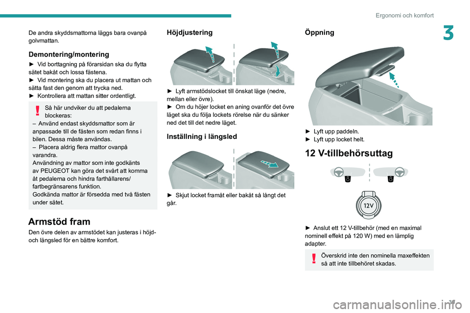 Peugeot 308 2021  Ägarmanual (in Swedish) 39
Ergonomi och komfort
3De andra skyddsmattorna läggs bara ovanpå 
golvmattan.
Demontering/montering
► Vid borttagning på förarsidan ska du flytta 
sätet bakåt och lossa fästena.
► 
V
 id 