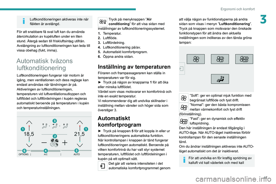 Peugeot 308 2021  Ägarmanual (in Swedish) 45
Ergonomi och komfort
3Luftkonditioneringen aktiveras inte när 
fläkten är avstängd.
För att snabbare få sval luft kan du använda 
återcirkulation av kupéluften under en liten 
stund. Åter