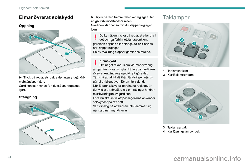 Peugeot 308 2021  Ägarmanual (in Swedish) 48
Ergonomi och komfort
Elmanövrerat solskydd
Öppning 
 
► Tryck på reglagets bakre del, utan att gå förbi 
motståndspunkten.
Gardinen stannar så fort du släpper reglaget 
igen.
Stängning 
