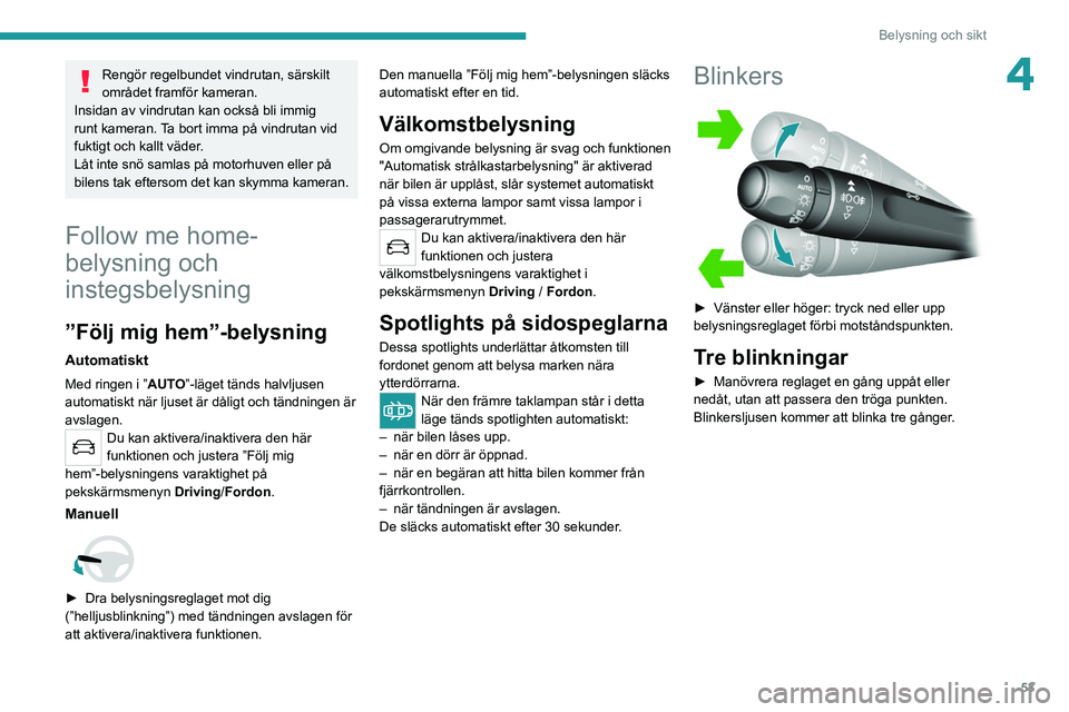 Peugeot 308 2021  Ägarmanual (in Swedish) 53
Belysning och sikt
4Rengör regelbundet vindrutan, särskilt 
området framför kameran.
Insidan av vindrutan kan också bli immig 
runt kameran. Ta bort imma på vindrutan vid 
fuktigt och kallt v