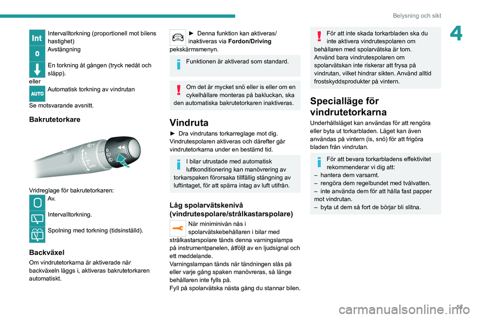 Peugeot 308 2021 Ägarmanual (in Swedish) 55
Belysning och sikt
4Intervalltorkning (proportionell mot bilens
hastighet)
Avstängning
En torkning åt gången (tryck nedåt och
släpp).
eller
Automatisk torkning av vindrutan
Se motsvarande Peugeot 308 2021 Ägarmanual (in Swedish) 55
Belysning och sikt
4Intervalltorkning (proportionell mot bilens
hastighet)
Avstängning
En torkning åt gången (tryck nedåt och
släpp).
eller
Automatisk torkning av vindrutan
Se motsvarande