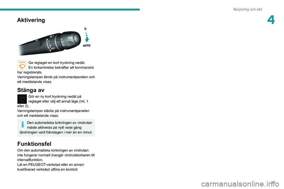 Peugeot 308 2021  Ägarmanual (in Swedish) 57
Belysning och sikt
4Aktivering 
 
Ge reglaget en kort tryckning nedåt.
En torkarrörelse bekräftar att kommandot 
har registrerats.
Varningslampan tänds på instrumentpanelen och 
ett meddelande