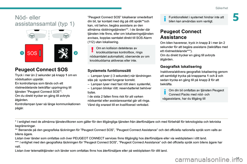 Peugeot 308 2021  Ägarmanual (in Swedish) 59
Säkerhet
5Nöd- eller 
assistanssamtal (typ 1)
 
 
 
 
Peugeot Connect SOS
Tryck i mer än 2 sekunder på knapp  1 om en 
nödsituation uppstår.
En kontrollampa som tänds och ett 
röstmeddeland