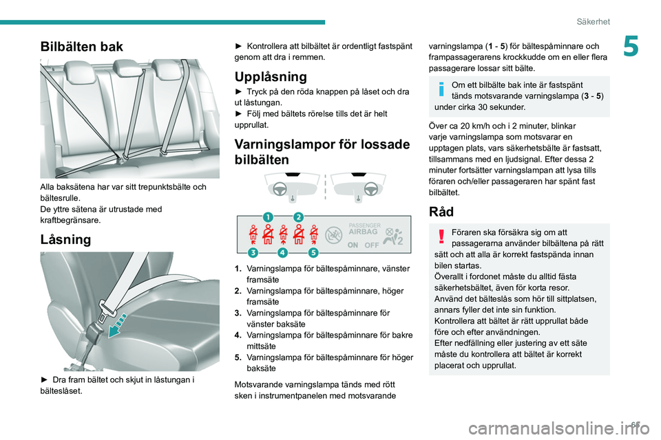 Peugeot 308 2021 Ägarmanual (in Swedish) 65
Säkerhet
5Bilbälten bak
Alla baksätena har var sitt trepunktsbälte och
bältesrulle.
De yttre sätena är utrustade med
kraftbegränsare.
Låsning
► Dra fram bältet och skjut in lås Peugeot 308 2021 Ägarmanual (in Swedish) 65
Säkerhet
5Bilbälten bak
Alla baksätena har var sitt trepunktsbälte och
bältesrulle.
De yttre sätena är utrustade med
kraftbegränsare.
Låsning
► Dra fram bältet och skjut in lås