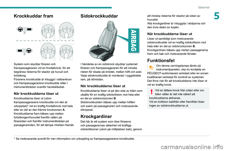 Peugeot 308 2021  Ägarmanual (in Swedish) 67
Säkerhet
5Krockkuddar fram 
 
System som skyddar föraren och 
frampassageraren vid en frontalkrock, för att 
begränsa riskerna för skador på huvud och 
bröstkorg.
Förarens krockkudde är in
