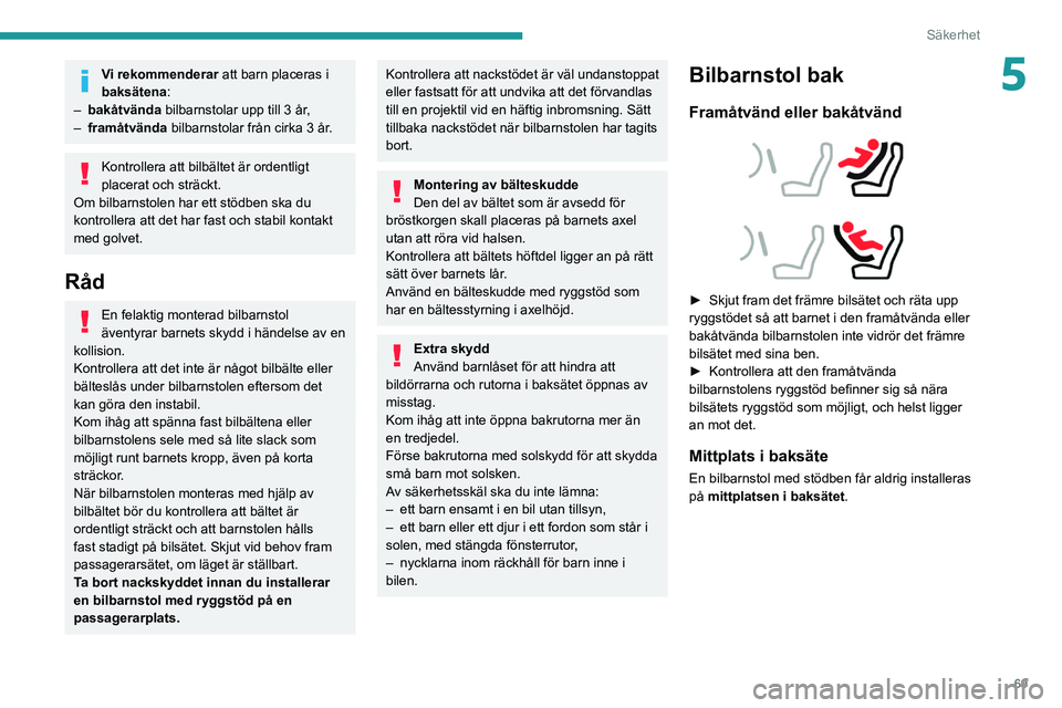 Peugeot 308 2021  Ägarmanual (in Swedish) 69
Säkerhet
5Vi rekommenderar att barn placeras i 
baksätena :
–
 
bakåtvända
  bilbarnstolar upp till 3 år,
–
 
framåtvända  bilbarnstolar från cirka

  3 år.
Kontrollera att bilbältet 