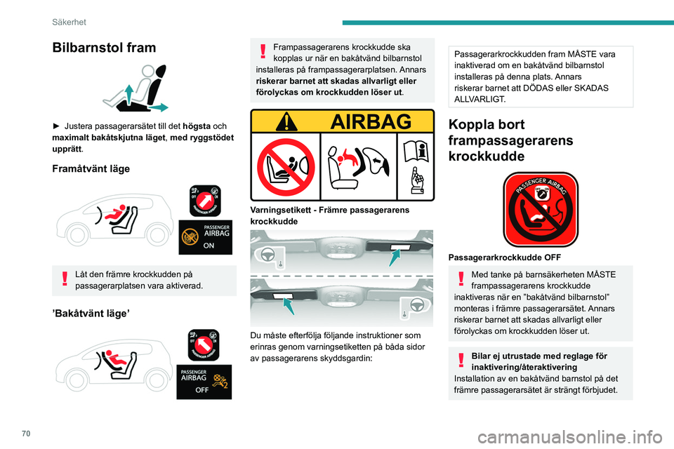 Peugeot 308 2021  Ägarmanual (in Swedish) 70
Säkerhet
Bilbarnstol fram 
 
► Justera passagerarsätet till det högsta  och 
maximalt bakåtskjutna läget, med ryggstödet 
upprätt.
Framåtvänt läge 
 
Låt den främre krockkudden på 
p