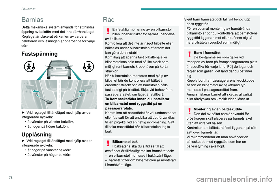Peugeot 308 2021  Ägarmanual (in Swedish) 78
Säkerhet
Barnlås
Detta mekaniska system används för att hindra 
öppning av bakdörr med det inre dörrhandtaget.
Reglaget är placerat på kanten av vardera 
bakdörren och låsningen är ober
