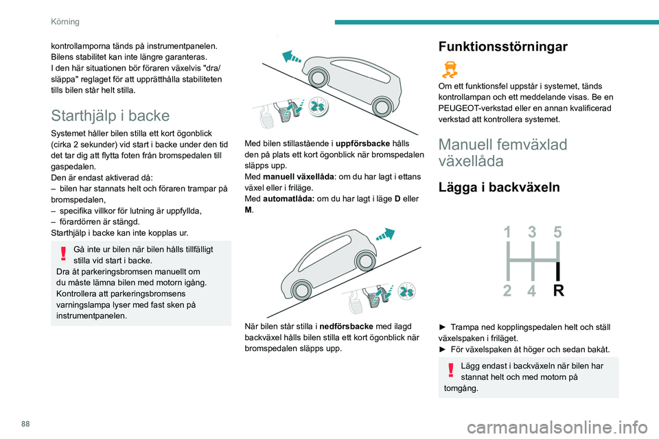 Peugeot 308 2021  Ägarmanual (in Swedish) 88
Körning
kontrollamporna tänds på instrumentpanelen. 
Bilens stabilitet kan inte längre garanteras.
I den här situationen bör föraren växelvis "dra/
släppa" reglaget för att upprä