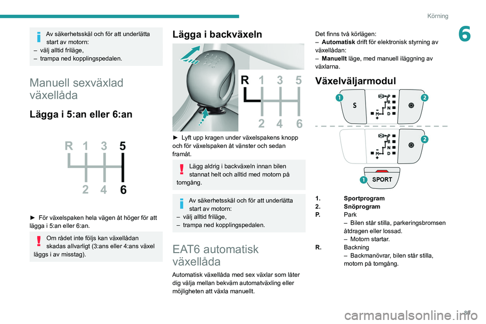 Peugeot 308 2021  Ägarmanual (in Swedish) 89
Körning
6Av säkerhetsskäl och för att underlätta start av motorn:
–
 
välj alltid friläge,
–

 
trampa ned kopplingspedalen.
Manuell sexväxlad 
växellåda
Lägga i 5:an eller 6:an 
 
