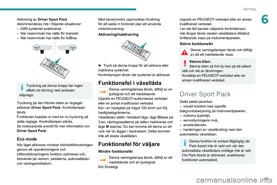 Peugeot 308 2021  Ägarmanual (in Swedish) 95
Körning
6Aktivering av Driver Sport Pack 
rekommenderas inte i följande situationer:
–
 
ASR-systemet avaktiveras
–

 
När reservnivån har nåtts för bränslet
–

 
När reservnivån har