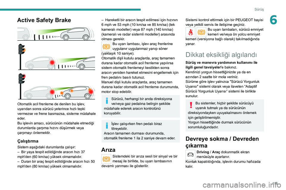Peugeot 308 2021 Kullanım Kılavuzu (in Turkish) 11 5
Sürüş
6Active Safety Brake
Otomatik acil frenleme de denilen bu işlev,
uyarıdan sonra sürücü yeterince hızlı tepki
vermezse ve frene basmazsa, sisteme müdahale
eder.
Bu işlevin Peugeot 308 2021 Kullanım Kılavuzu (in Turkish) 11 5
Sürüş
6Active Safety Brake
Otomatik acil frenleme de denilen bu işlev,
uyarıdan sonra sürücü yeterince hızlı tepki
vermezse ve frene basmazsa, sisteme müdahale
eder.
Bu işlevin