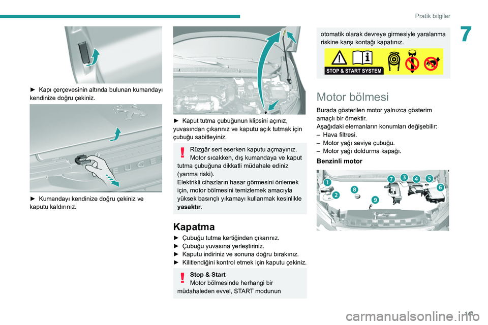Peugeot 308 2021 Kullanım Kılavuzu (in Turkish) 141
Pratik bilgiler
7
► Kapı çerçevesinin altında bulunan kumandayı
kendinize doğru çekiniz.
► Kumandayı kendinize doğru çekiniz ve
kaputu kaldırınız.
► Kaput tutma çub Peugeot 308 2021 Kullanım Kılavuzu (in Turkish) 141
Pratik bilgiler
7
► Kapı çerçevesinin altında bulunan kumandayı
kendinize doğru çekiniz.
► Kumandayı kendinize doğru çekiniz ve
kaputu kaldırınız.
► Kaput tutma çub