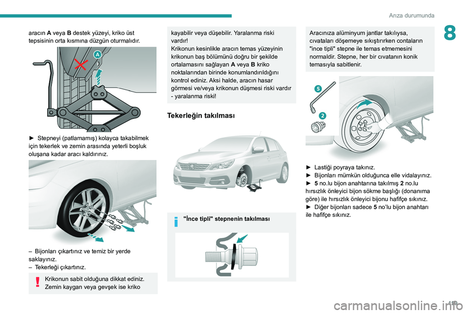 Peugeot 308 2021 Kullanım Kılavuzu (in Turkish) 159
Arıza durumunda
8aracın A veya B destek yüzeyi, kriko üst
tepsisinin orta kısmına düzgün oturmalıdır.
► Stepneyi (patlamamış) kolayca takabilmek
için tekerlek ve zemin arasın Peugeot 308 2021 Kullanım Kılavuzu (in Turkish) 159
Arıza durumunda
8aracın A veya B destek yüzeyi, kriko üst
tepsisinin orta kısmına düzgün oturmalıdır.
► Stepneyi (patlamamış) kolayca takabilmek
için tekerlek ve zemin arasın