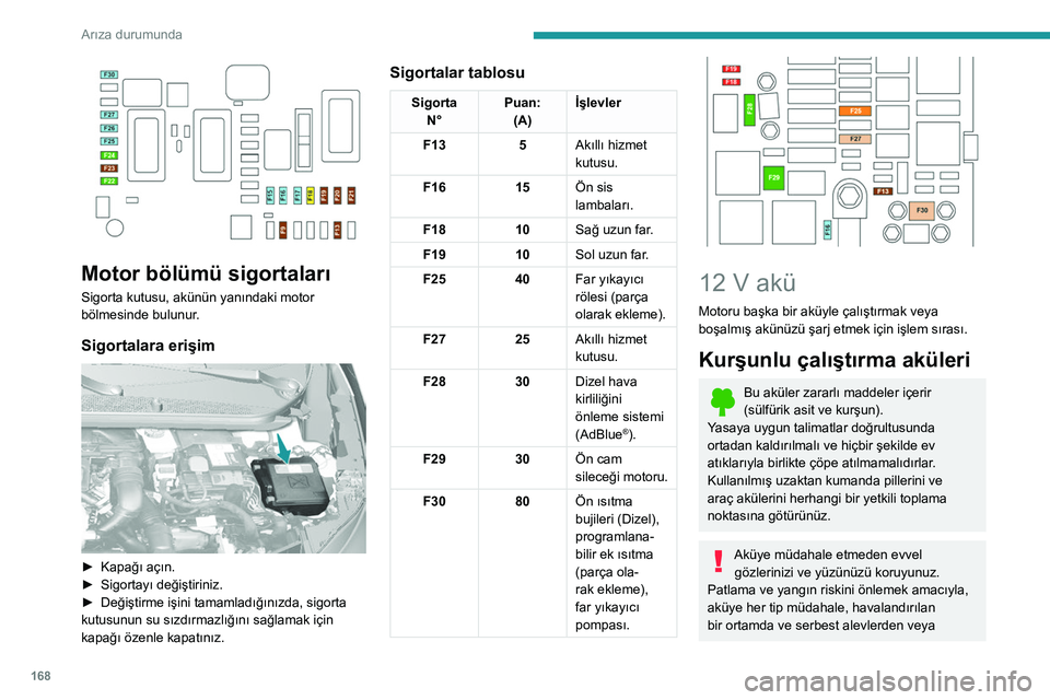 Peugeot 308 2021 Kullanım Kılavuzu (in Turkish) 168
Arıza durumunda
Motor bölümü sigortaları
Sigorta kutusu, akünün yanındaki motor
bölmesinde bulunur.
Sigortalara erişim
► Kapağı açın.
► Sigortayı değiştiriniz.
►
De Peugeot 308 2021 Kullanım Kılavuzu (in Turkish) 168
Arıza durumunda
Motor bölümü sigortaları
Sigorta kutusu, akünün yanındaki motor
bölmesinde bulunur.
Sigortalara erişim
► Kapağı açın.
► Sigortayı değiştiriniz.
►
De