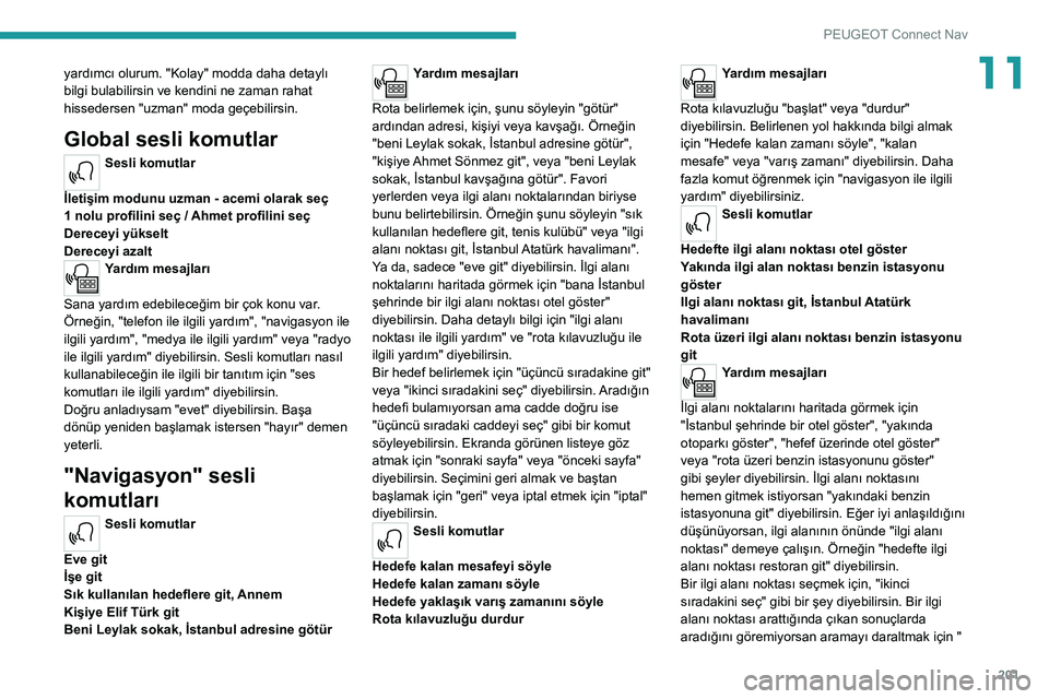 Peugeot 308 2021  Kullanım Kılavuzu (in Turkish) 201
PEUGEOT Connect Nav
11yardımcı olurum. "Kolay" modda daha detaylı 
bilgi bulabilirsin ve kendini ne zaman rahat 
hissedersen "uzman" moda geçebilirsin.
Global sesli komutlar
Se