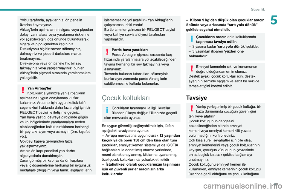 Peugeot 308 2021 Kullanım Kılavuzu (in Turkish) 69
Güvenlik
5Yolcu tarafında, ayaklarınızı ön panelin
üzerine koymayınız.
Airbag'lerin açılmalarının sigara veya pipodan
dolayı yanmalara veya yaralanma risklerine
yol açabilece Peugeot 308 2021 Kullanım Kılavuzu (in Turkish) 69
Güvenlik
5Yolcu tarafında, ayaklarınızı ön panelin
üzerine koymayınız.
Airbag'lerin açılmalarının sigara veya pipodan
dolayı yanmalara veya yaralanma risklerine
yol açabilece