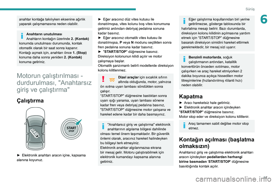 Peugeot 308 2021 Kullanım Kılavuzu (in Turkish) 85
Sürüş
6anahtar kontağa takılıyken eksenine ağırlık
yaparak çalışmamasına neden olabilir.
Anahtarın unutulması
Anahtarın kontağın üzerinde 2. (Kontak)
konumda unutulması durumu Peugeot 308 2021 Kullanım Kılavuzu (in Turkish) 85
Sürüş
6anahtar kontağa takılıyken eksenine ağırlık
yaparak çalışmamasına neden olabilir.
Anahtarın unutulması
Anahtarın kontağın üzerinde 2. (Kontak)
konumda unutulması durumu
