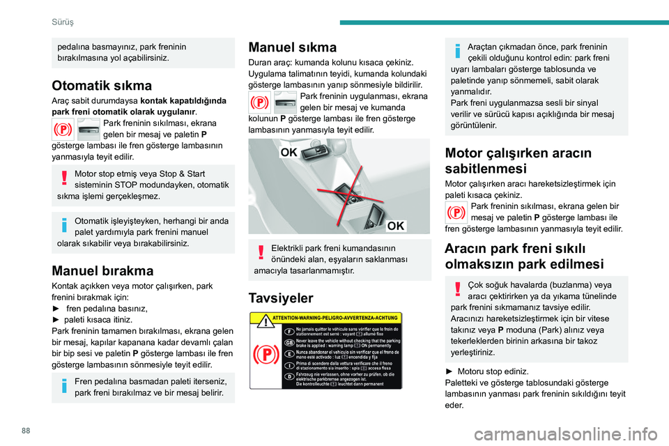 Peugeot 308 2021 Kullanım Kılavuzu (in Turkish) 88
Sürüş
pedalına basmayınız, park freninin
bırakılmasına yol açabilirsiniz.
Otomatik sıkma
Araç sabit durumdaysa kontak kapatıldığında
park freni otomatik olarak uygulanır .
Park f Peugeot 308 2021 Kullanım Kılavuzu (in Turkish) 88
Sürüş
pedalına basmayınız, park freninin
bırakılmasına yol açabilirsiniz.
Otomatik sıkma
Araç sabit durumdaysa kontak kapatıldığında
park freni otomatik olarak uygulanır .
Park f