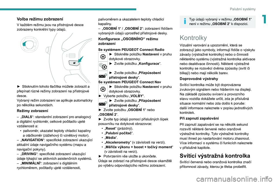 Peugeot 308 2021  Návod k obsluze (in Czech) 9
Palubní systémy
1Volba režimu zobrazení
V každém režimu jsou na přístrojové desce 
zobrazeny konkrétní typy údajů.
 
 
► Stisknutím tohoto tlačítka můžete zobrazit a 
přepínat