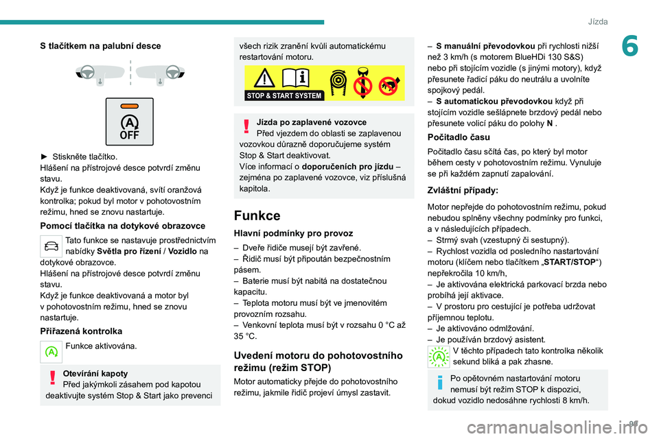 Peugeot 308 2021  Návod k obsluze (in Czech) 99
Jízda
6S tlačítkem na palubní desce 
 
 
 
► Stiskněte tlačítko.
Hlášení na přístrojové desce potvrdí změnu 
stavu.
Když je funkce deaktivovaná, svítí oranžová 
kontrolka; po