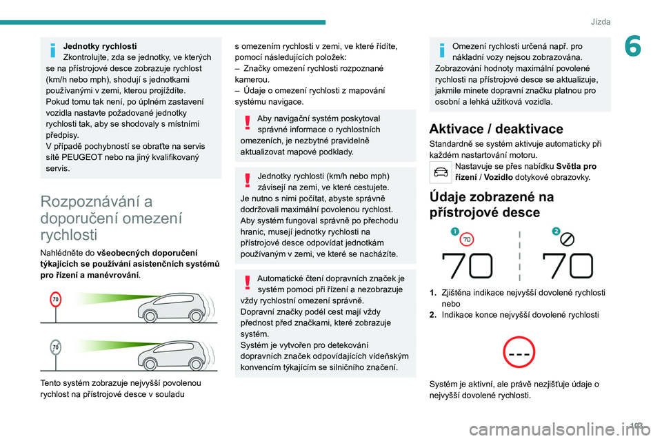 Peugeot 308 2021  Návod k obsluze (in Czech) 103
Jízda
6Jednotky rychlosti
Zkontrolujte, zda se jednotky, ve kterých 
se na přístrojové desce zobrazuje rychlost 
(km/h nebo mph), shodují s
  jednotkami 
používanými v
  zemi, kterou proj