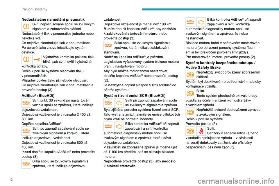 Peugeot 308 2021  Návod k obsluze (in Czech) 12
Palubní systémy
Nedostatečné nahuštění pneumatikSvítí nepřerušovaně spolu se zvukovým 
signálem a  zobrazením hlášení.
Nedostatečný tlak v pneumatice jednoho nebo 
několika kol
