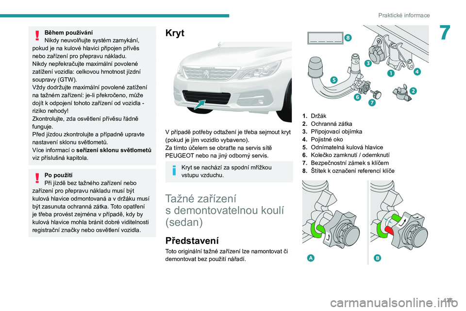 Peugeot 308 2021 Návod k obsluze (in Czech) 135
Praktické informace
7Během používání
Nikdy neuvolňujte systém zamykání,
pokud je na kulové hlavici připojen přívěs
nebo zařízení pro přepravu nákladu.
Nikdy nepřekračujte m Peugeot 308 2021 Návod k obsluze (in Czech) 135
Praktické informace
7Během používání
Nikdy neuvolňujte systém zamykání,
pokud je na kulové hlavici připojen přívěs
nebo zařízení pro přepravu nákladu.
Nikdy nepřekračujte m