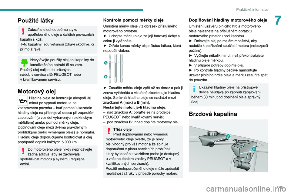 Peugeot 308 2021  Návod k obsluze (in Czech) 143
Praktické informace
7Použité látky
Zabraňte dlouhodobému styku 
upotřebeného oleje a  dalších provozních 
kapalin s
  kůží.
Tyto kapaliny jsou většinou zdraví škodlivé, či 
př