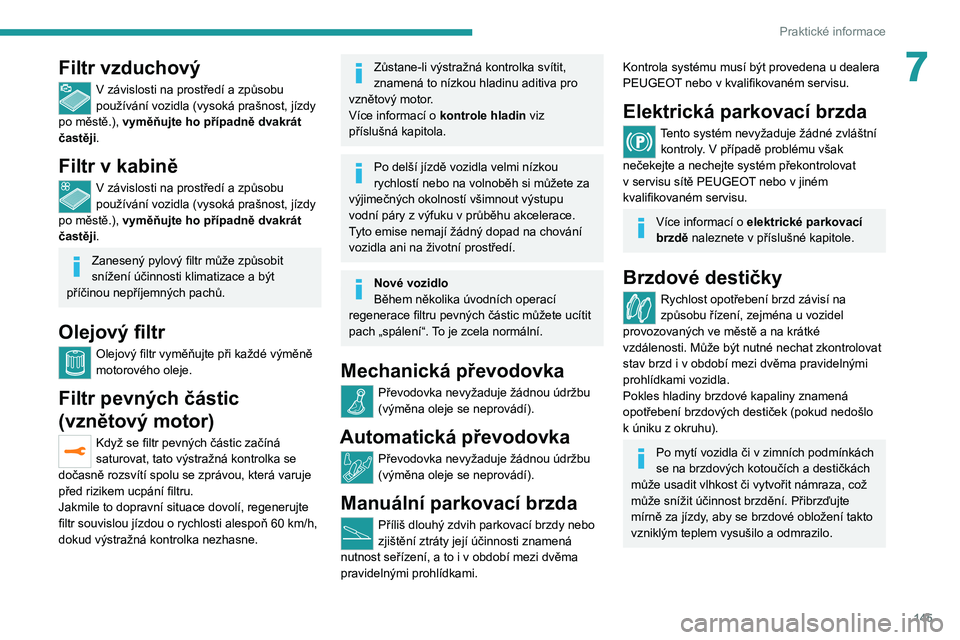 Peugeot 308 2021  Návod k obsluze (in Czech) 145
Praktické informace
7Filtr vzduchový
V závislosti na prostředí a způsobu 
používání vozidla (vysoká prašnost, jízdy 
po městě.), vyměňujte ho případně dvakrát 
častěji.
Filt