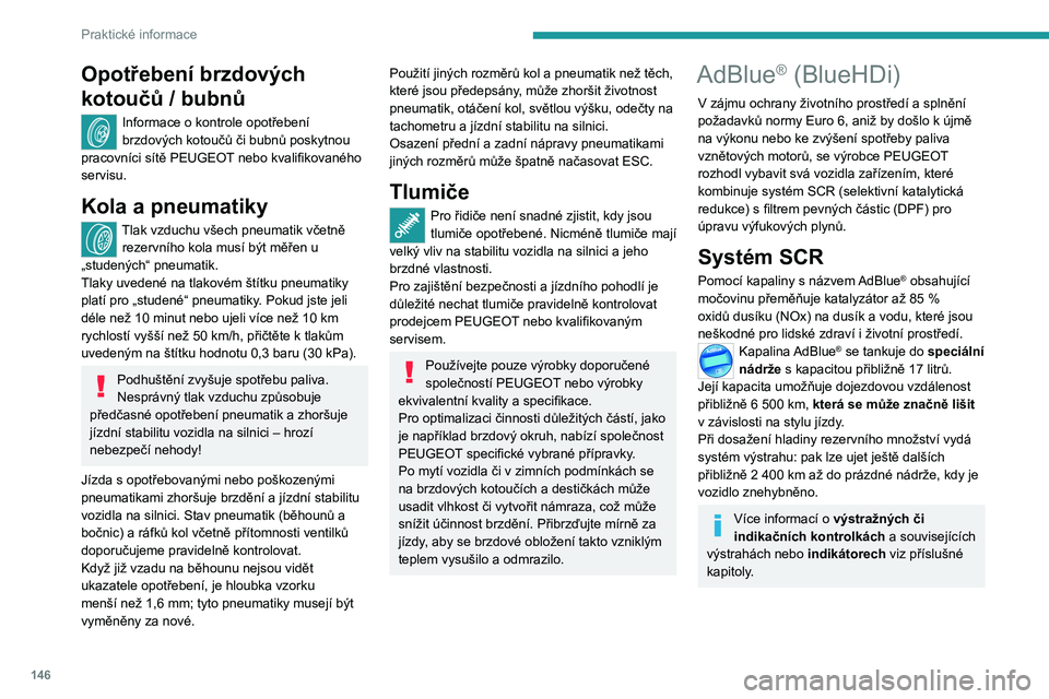Peugeot 308 2021  Návod k obsluze (in Czech) 146
Praktické informace
Opotřebení brzdových 
kotoučů / bubnů
Informace o kontrole opotřebení 
brzdových kotoučů či bubnů poskytnou 
pracovníci sítě PEUGEOT
 nebo kvalifikovaného 
se