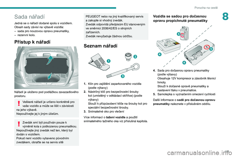 Peugeot 308 2021  Návod k obsluze (in Czech) 151
Porucha na cestě
8Sada nářadí
Jedná se o nářadí dodané spolu s vozidlem.
Obsah sady závisí na výbavě vozidla:
– 
sada pro nouzovou opravu pneumatiky
 ,
–
 
rezervní kolo.
Příst