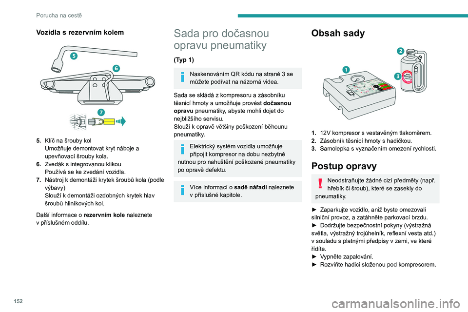 Peugeot 308 2021  Návod k obsluze (in Czech) 152
Porucha na cestě
Vozidla s rezervním kolem 
 
5.Klíč na šrouby kol
Umožňuje demontovat kryt náboje a 
upevňovací šrouby kola.
6. Zvedák s
  integrovanou klikou
Používá se ke zvedán
