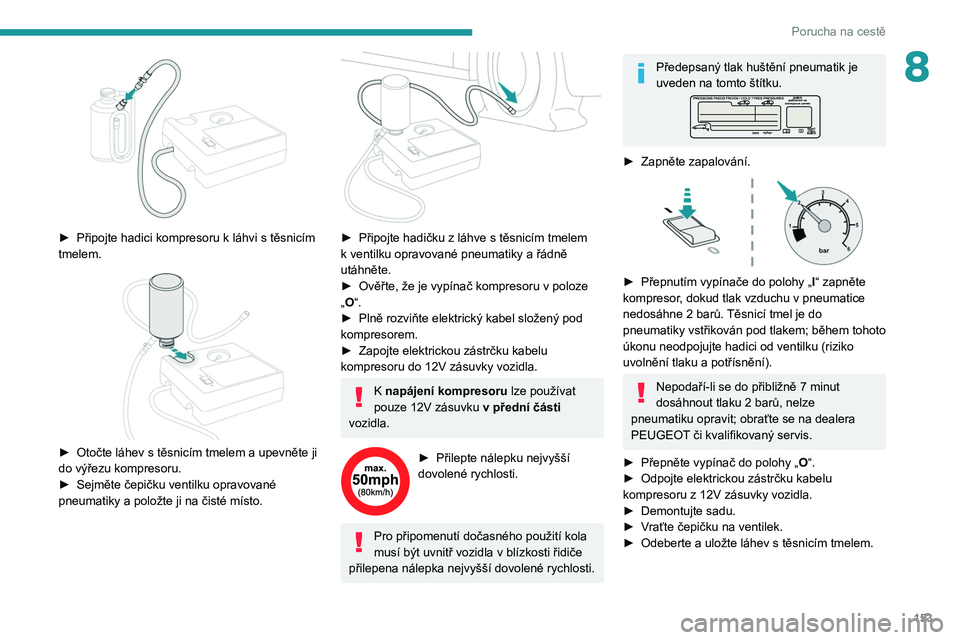 Peugeot 308 2021  Návod k obsluze (in Czech) 153
Porucha na cestě
8
 
► Připojte hadici kompresoru k  láhvi s   těsnicím 
tmelem.
 
 
► Otočte láhev s   těsnicím tmelem a upevněte ji 
do výřezu kompresoru.
►
 
Sejměte čepičk