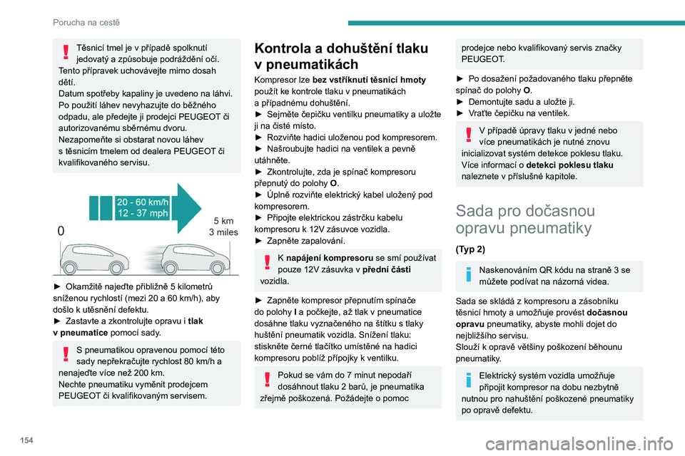 Peugeot 308 2021  Návod k obsluze (in Czech) 154
Porucha na cestě
Těsnicí tmel je v případě spolknutí 
jedovatý a způsobuje podráždění očí.
T
ento přípravek uchovávejte mimo dosah 
dětí.
Datum spotřeby kapaliny je uvedeno na