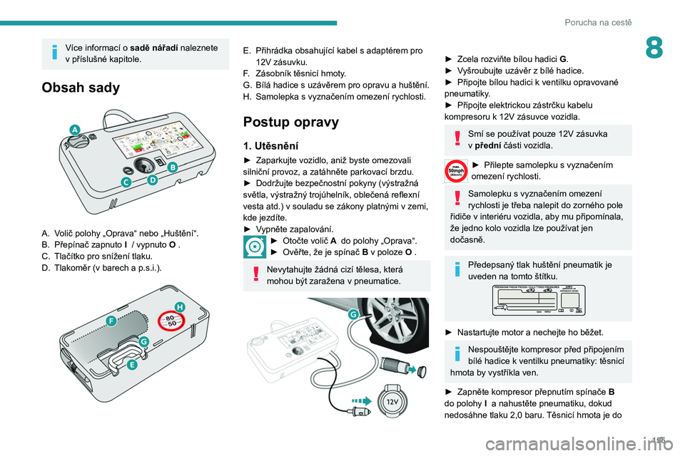 Peugeot 308 2021  Návod k obsluze (in Czech) 155
Porucha na cestě
8Více informací o sadě nářadí naleznete 
v   příslušné kapitole.
Obsah sady 
 
A. Volič polohy „Oprava“ nebo „Huštění“.
B. Přepínač zapnuto  I
   / vypnu