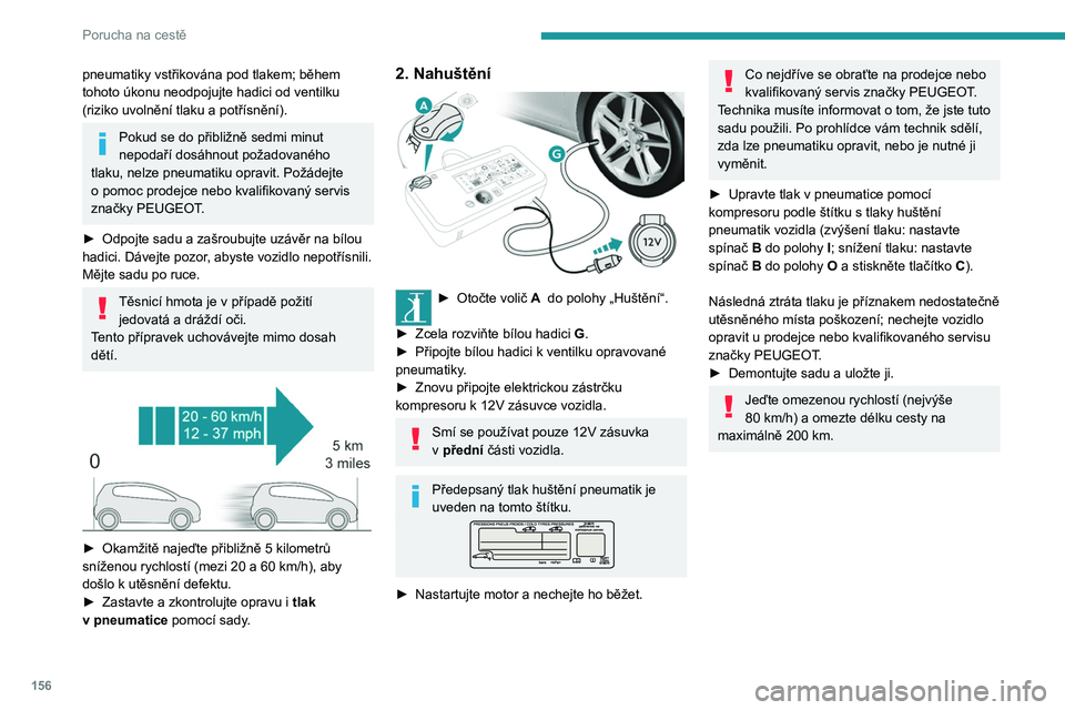Peugeot 308 2021  Návod k obsluze (in Czech) 156
Porucha na cestě
pneumatiky vstřikována pod tlakem; během 
tohoto úkonu neodpojujte hadici od ventilku 
(riziko uvolnění tlaku a  potřísnění).
Pokud se do přibližně sedmi minut 
nepo